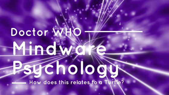 Doctor Who, A Turtle and How this relates to MindWare Psychology!!!